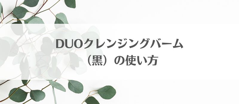 Duoクレンジングバーム毎日使っていいの 黒の使用頻度 使い方 使うタイミングはいつ