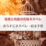 「従僕と鳥籠の花嫁ネタバレ・最新話までのあらすじ・最終回の結末予想まとめ」のアイキャッチ画像