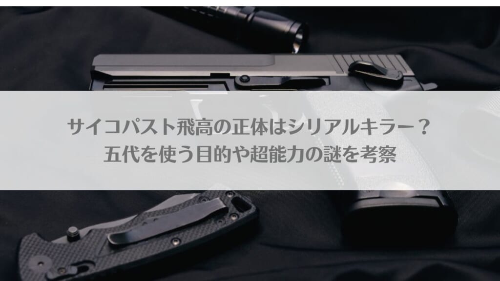 「サイコパスト飛高の正体はシリアルキラー？五代を使う目的や超能力の謎を考察」のアイキャッチ画像