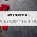 「冷酷王は初恋に狂う なろうで原作小説読める？ネタバレと最終回の結末予想」のアイキャッチ画像