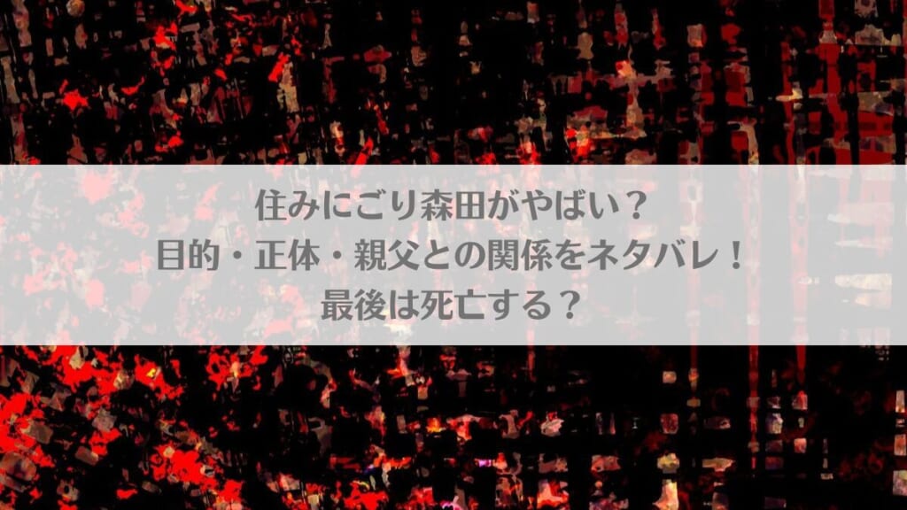 「住みにごり森田がやばい？目的・正体・親父との関係をネタバレ！最後は死亡する？」のアイキャッチ画像