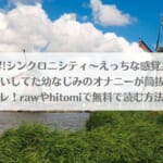 「感度上昇!シンクロニシティ～えっちな感覚共有魔法で、片想いしてた幼なじみのオナニーが筒抜けです!?～ネタバレ！rawやhitomiで無料で読む方法はある？」のアイキャッチ画像