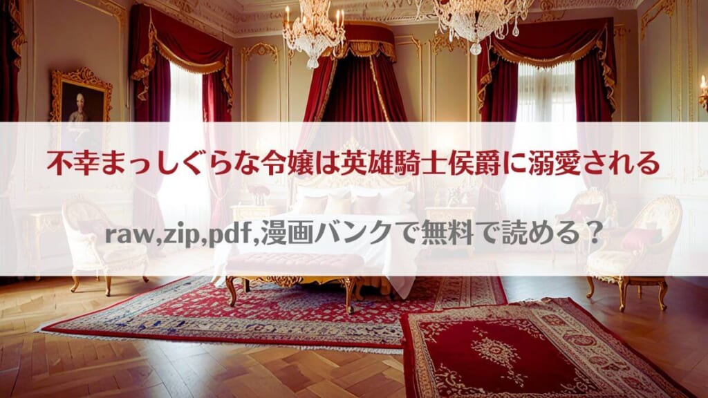 「不幸まっしぐらな令嬢は英雄騎士侯爵に溺愛されるはraw,zip,pdf,漫画バンクで無料で読める？」のアイキャッチ画像