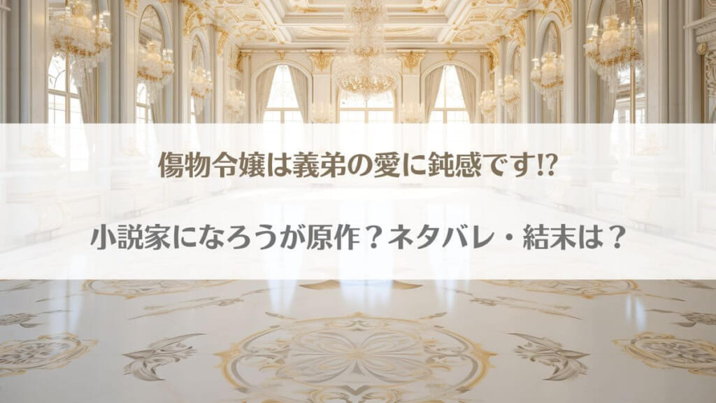 「傷物令嬢は義弟の愛に鈍感です!?ネタバレ！なろうの原作小説が元ネタ？」のアイキャッチ画像