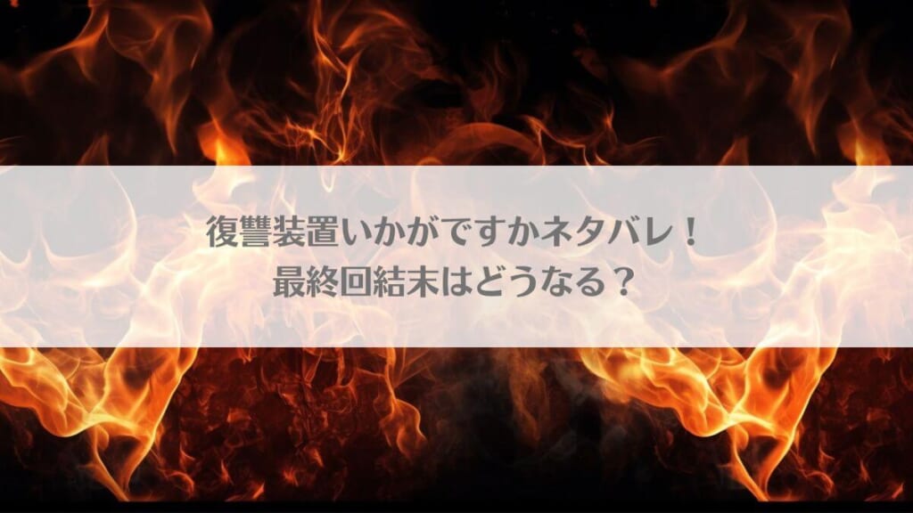 復讐装置いかがですかネタバレ！最終回結末はどうなる？のアイキャッチ画像